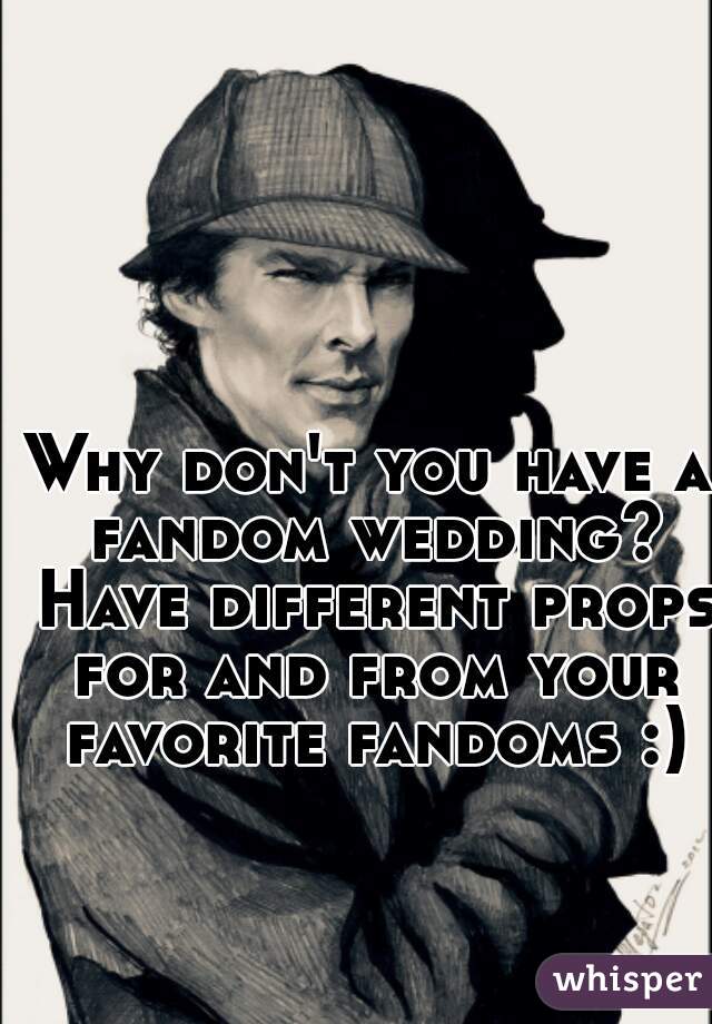 Why don't you have a fandom wedding? Have different props for and from your favorite fandoms :)