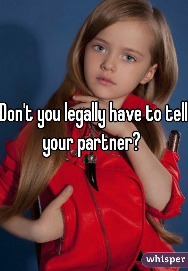 Don't you legally have to tell your partner?  