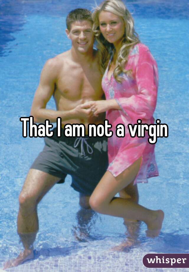 That I am not a virgin