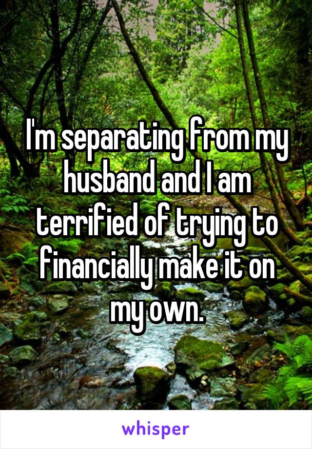 I'm separating from my husband and I am terrified of trying to financially make it on my own.