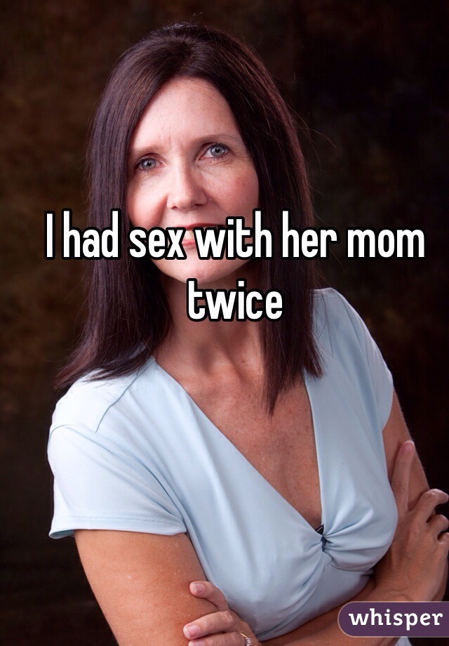 I had sex with her mom twice