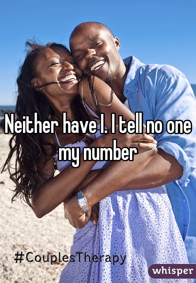 Neither have I. I tell no one my number