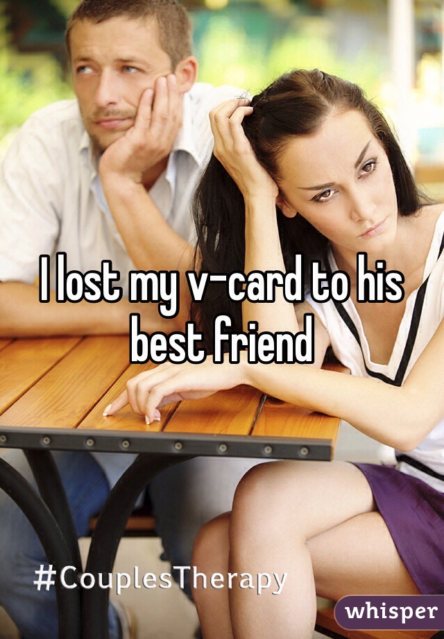 I lost my v-card to his best friend 