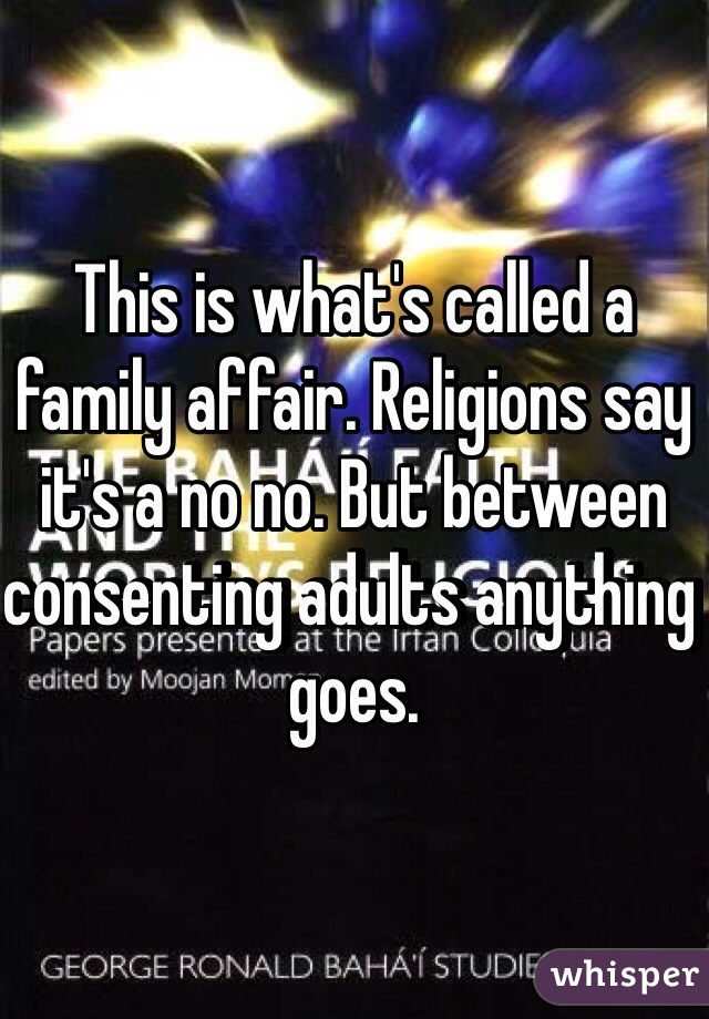 This is what's called a family affair. Religions say it's a no no. But between consenting adults anything goes. 