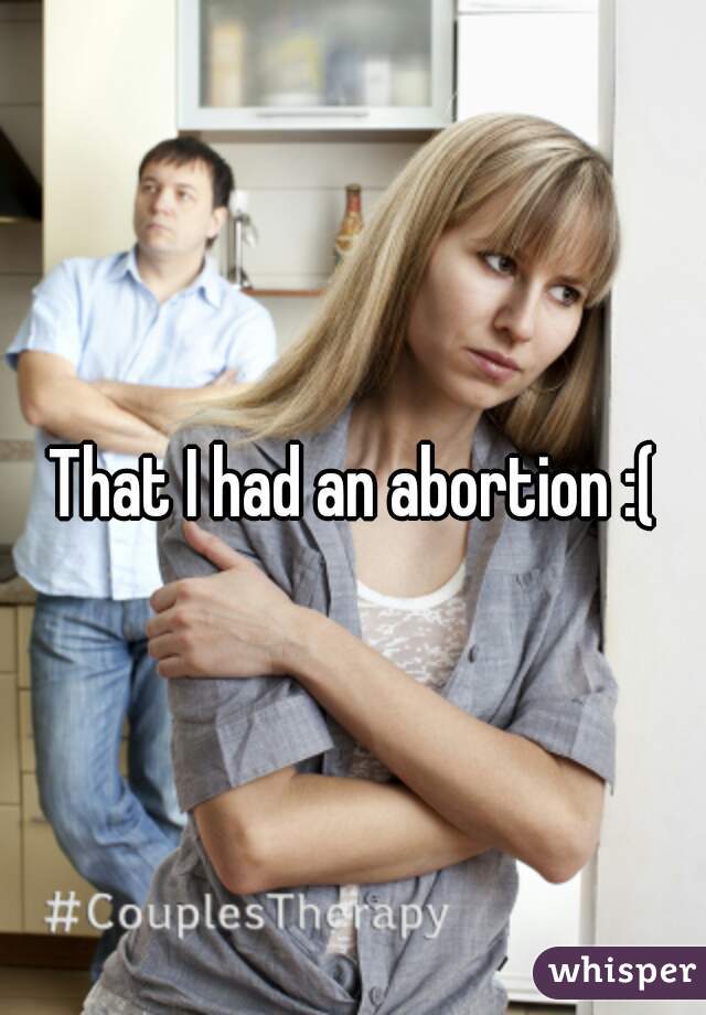 That I had an abortion :(