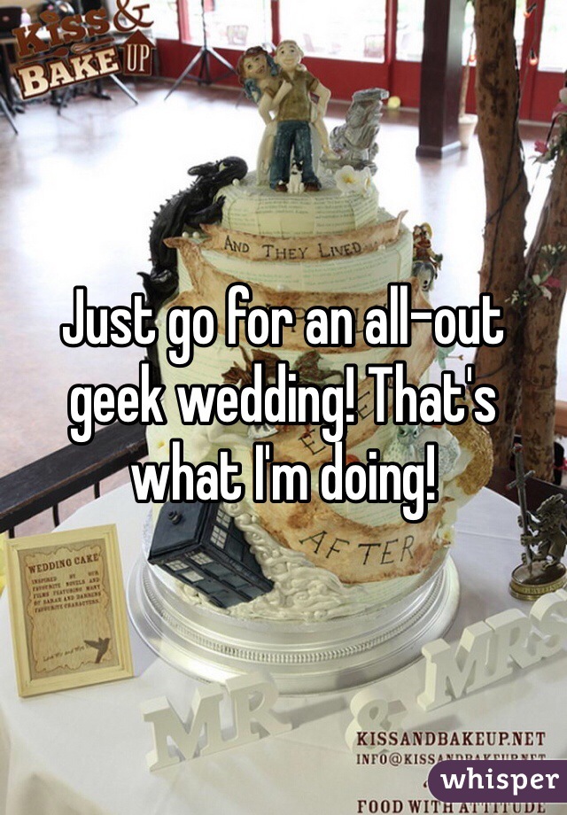 Just go for an all-out geek wedding! That's what I'm doing!