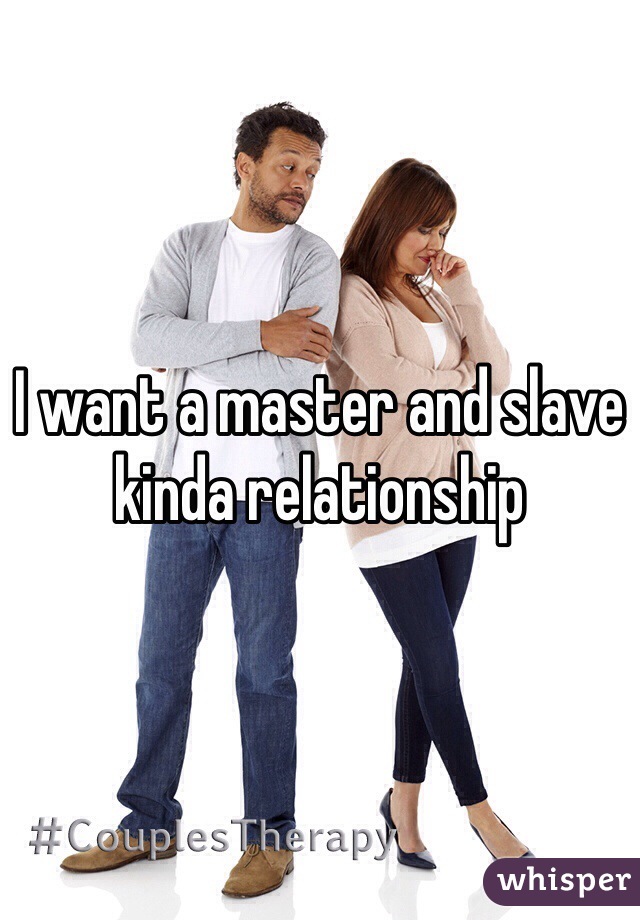 I want a master and slave kinda relationship 