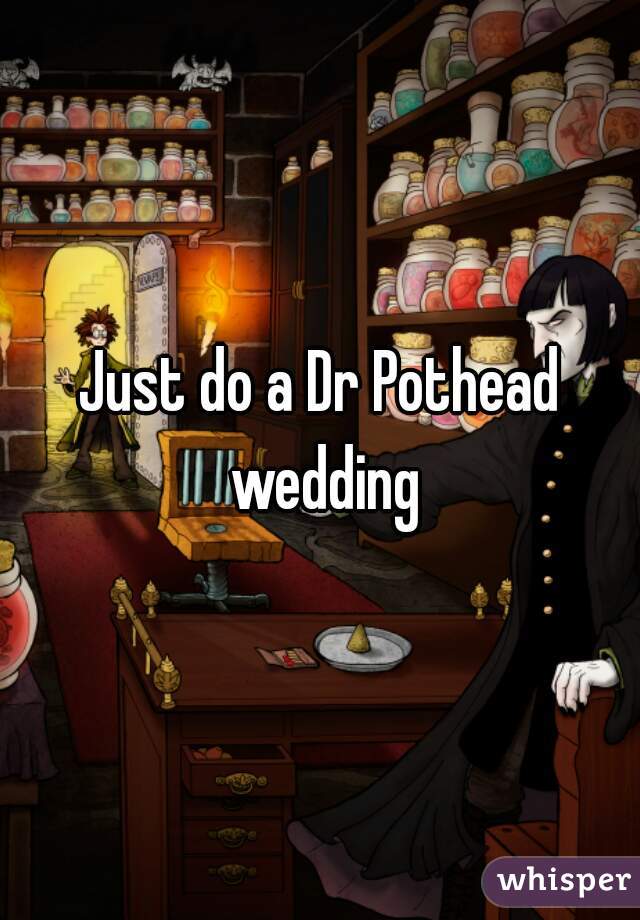 Just do a Dr Pothead wedding