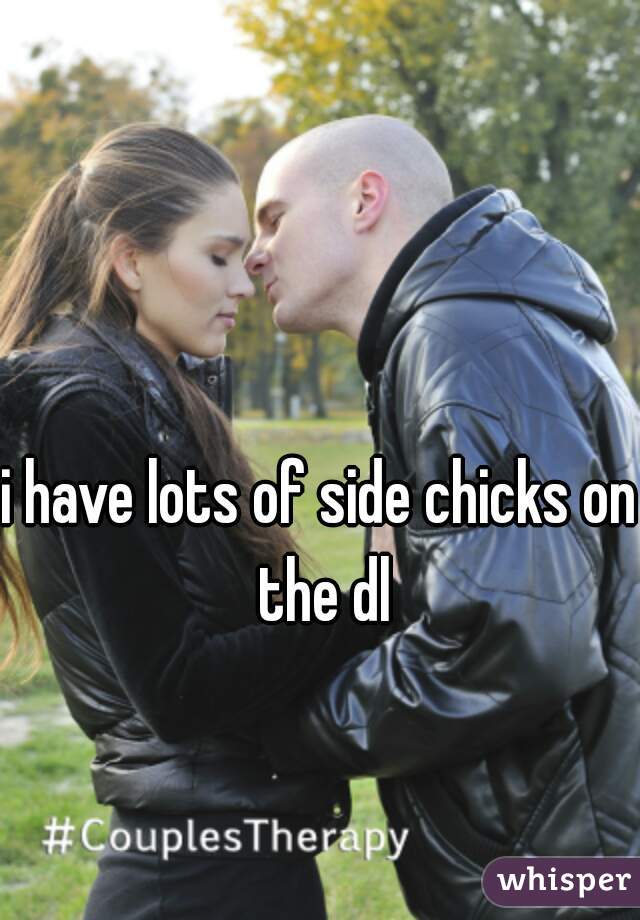 i have lots of side chicks on the dl