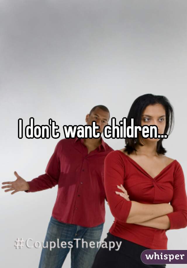 I don't want children...