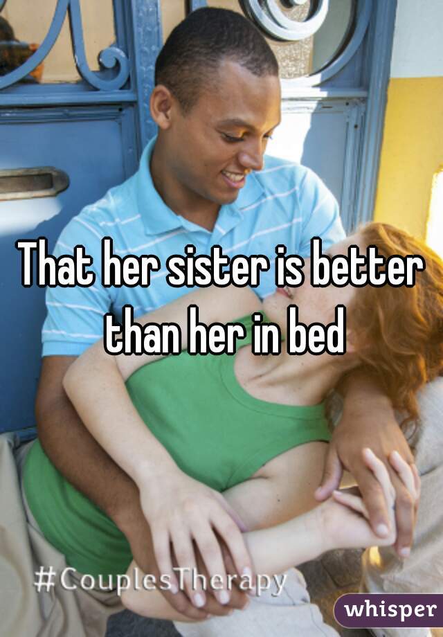 That her sister is better than her in bed