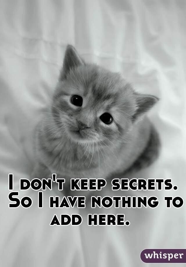 I don't keep secrets. So I have nothing to add here.  