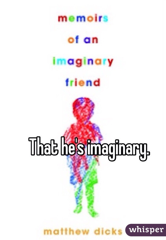 That he's imaginary. 