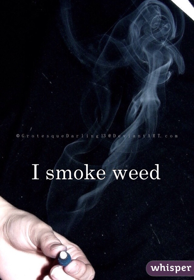 I smoke weed