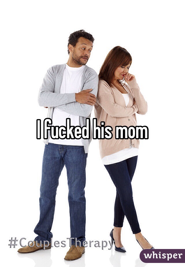 I fucked his mom