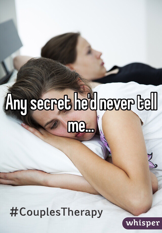 Any secret he'd never tell me...