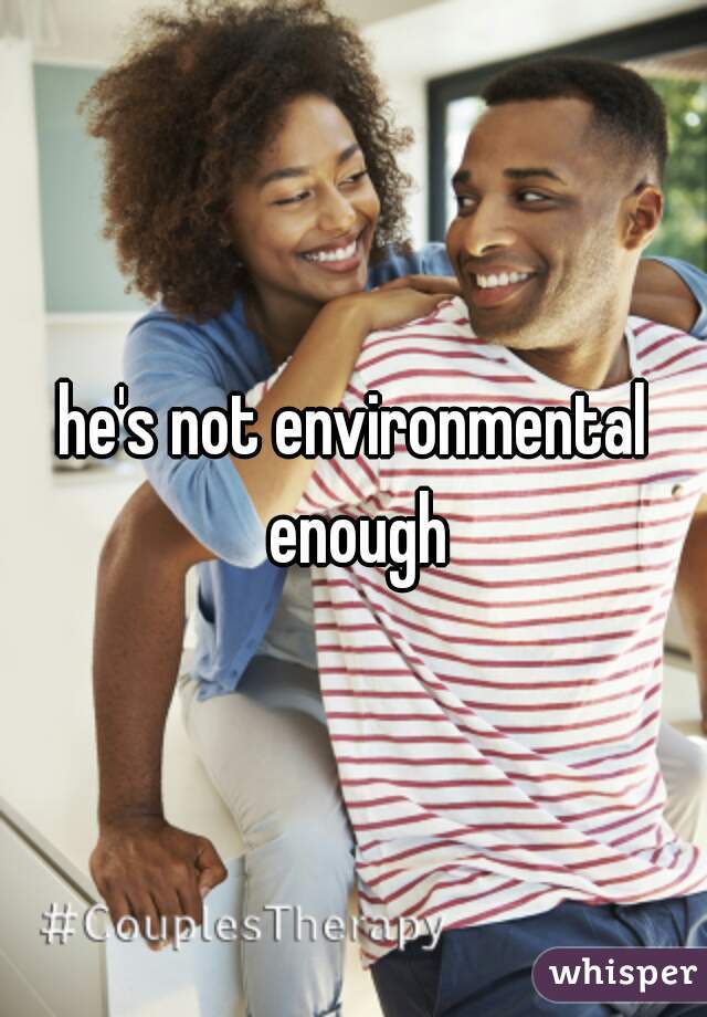 he's not environmental enough