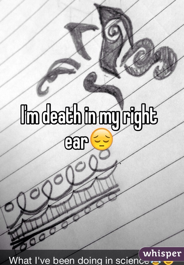 I'm death in my right ear😔