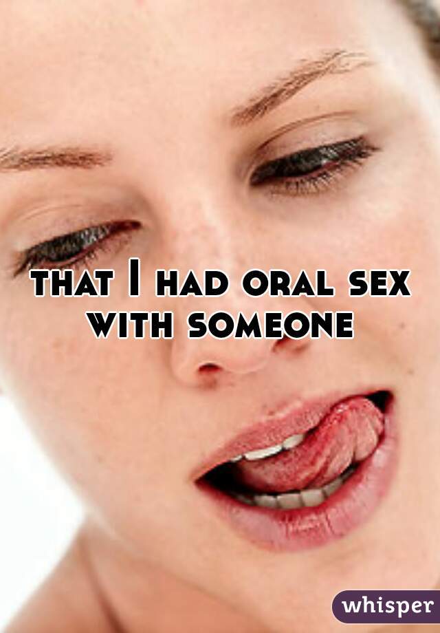 that I had oral sex with someone 