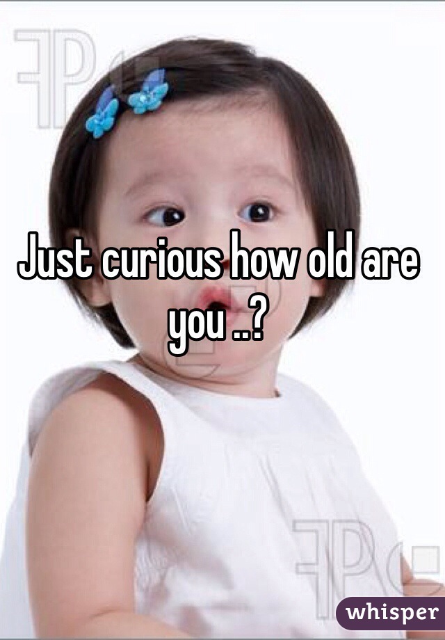 Just curious how old are you ..?