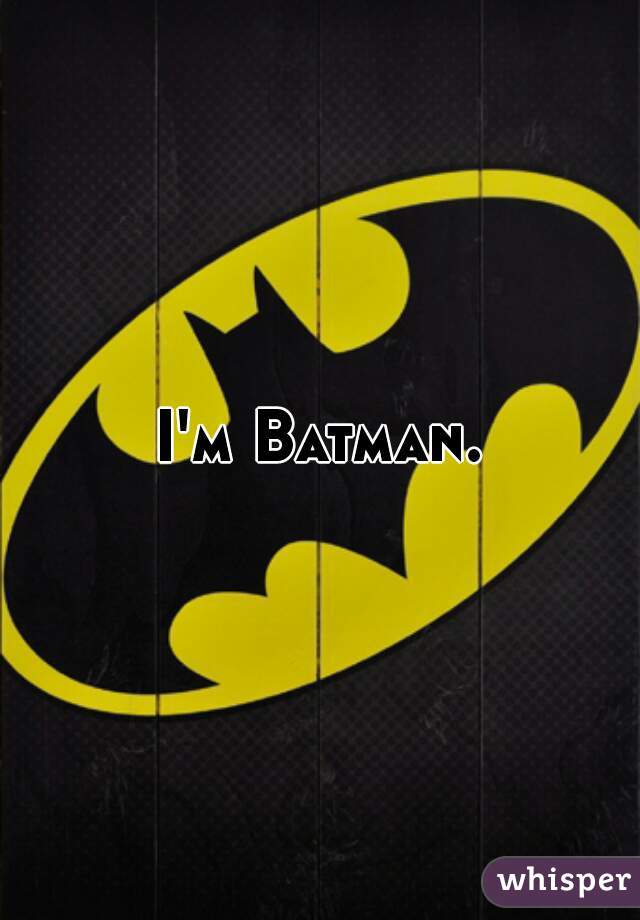 I'm Batman.