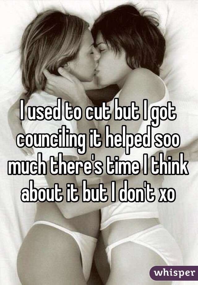 I used to cut but I got counciling it helped soo much there's time I think about it but I don't xo