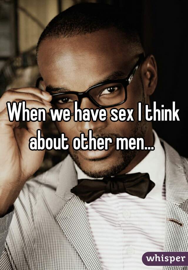 When we have sex I think about other men...  