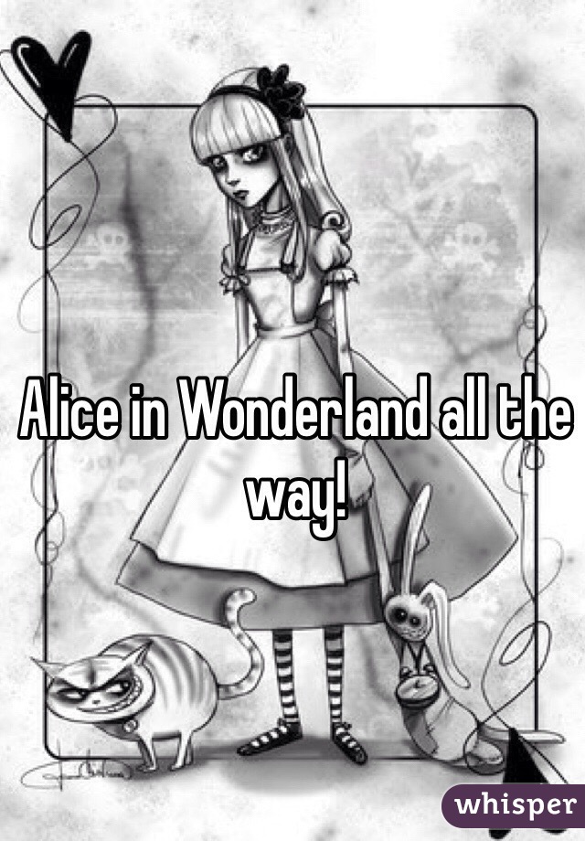 Alice in Wonderland all the way!