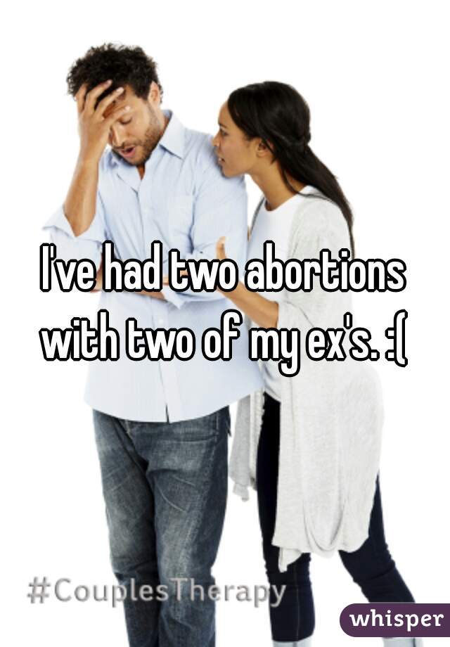 I've had two abortions with two of my ex's. :( 