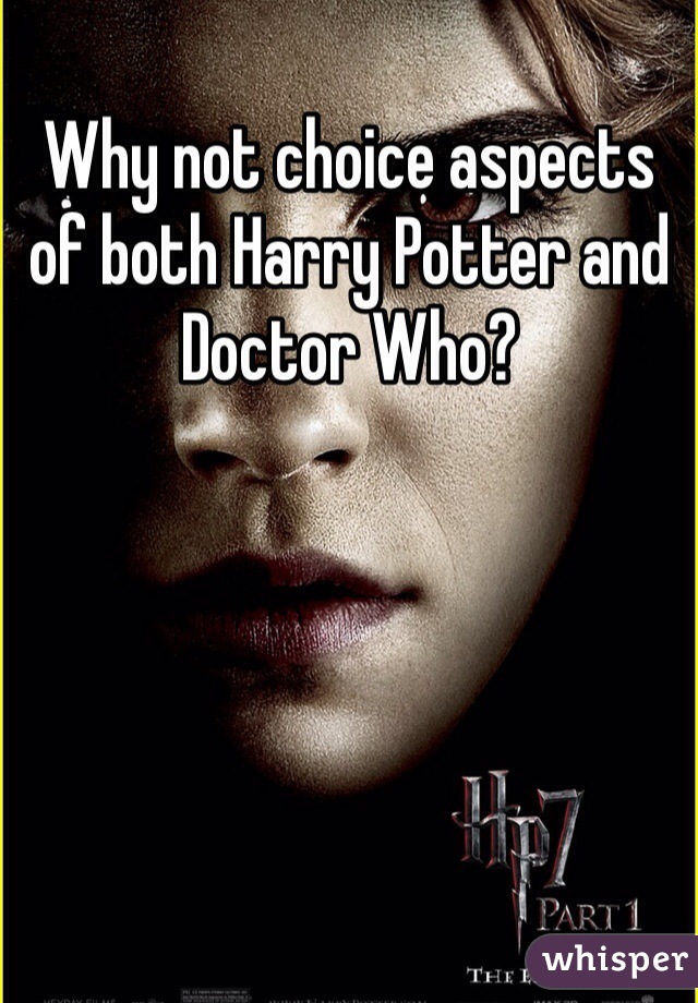 Why not choice aspects of both Harry Potter and Doctor Who?