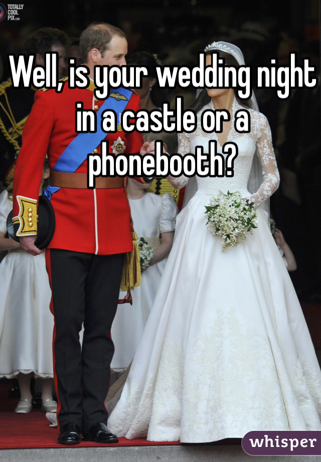 Well, is your wedding night in a castle or a phonebooth?