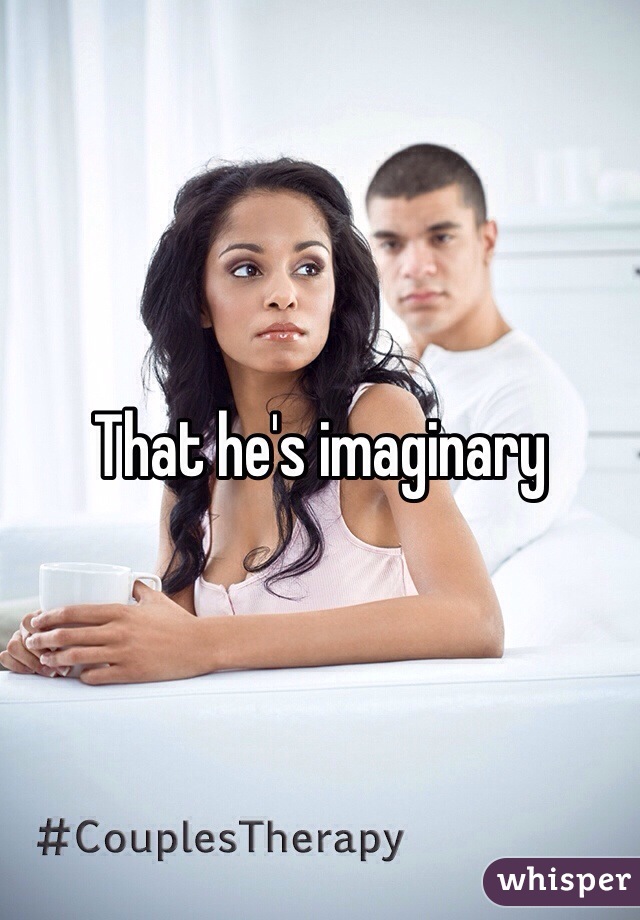 That he's imaginary