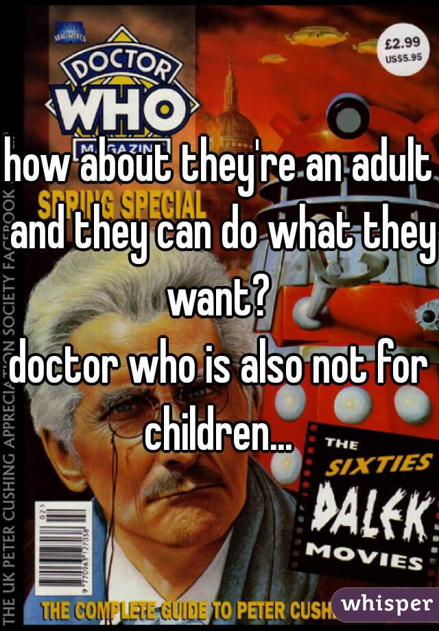 how about they're an adult and they can do what they want? 
doctor who is also not for children... 