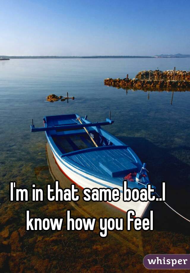 I'm in that same boat..I know how you feel