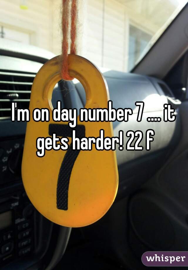 I'm on day number 7 .... it gets harder! 22 f
 