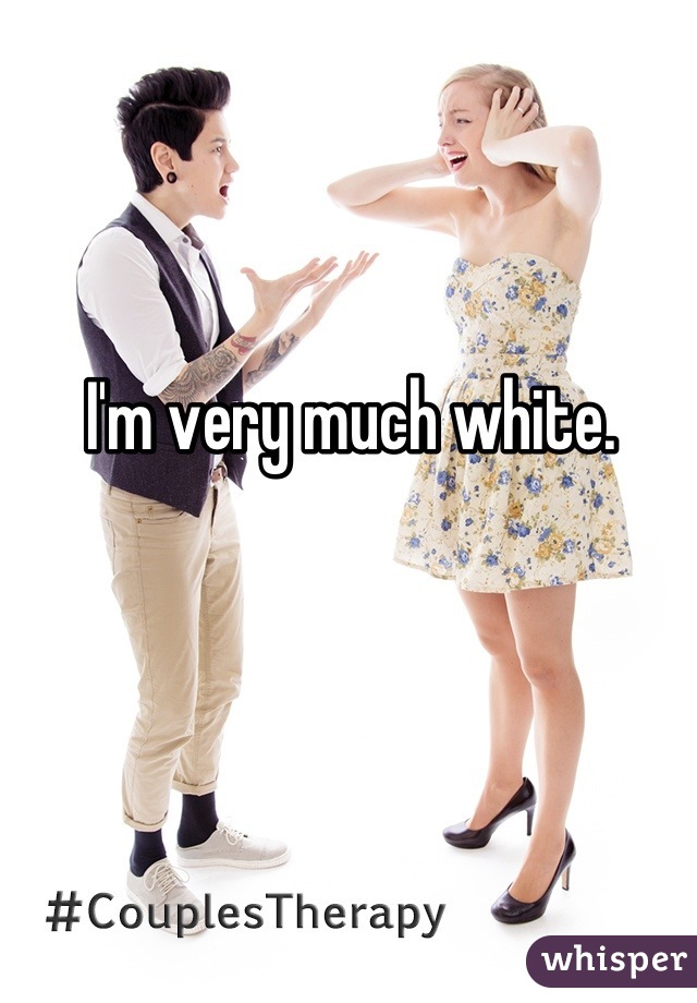 I'm very much white.