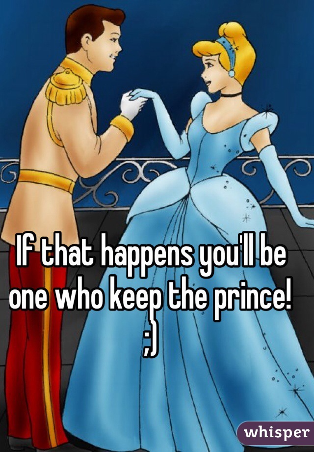 If that happens you'll be one who keep the prince! ;) 