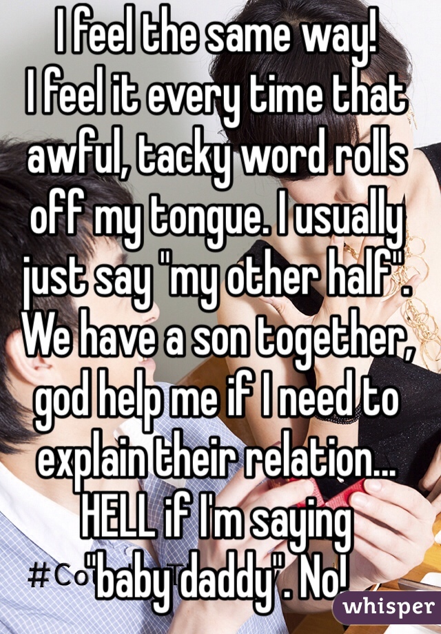 I feel the same way!
I feel it every time that awful, tacky word rolls off my tongue. I usually just say "my other half".
We have a son together, god help me if I need to explain their relation... HELL if I'm saying 
"baby daddy". No!