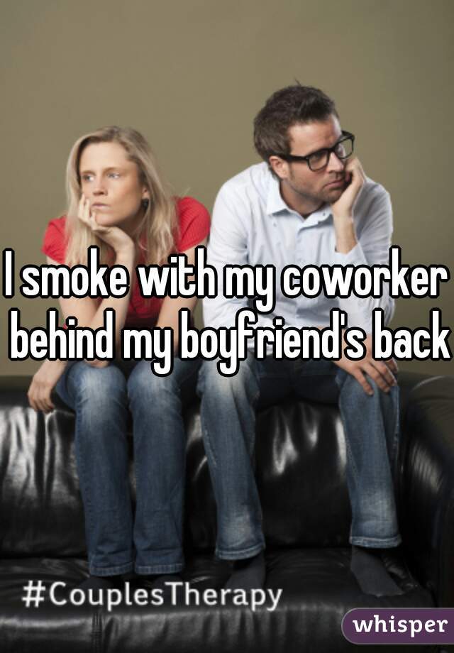 I smoke with my coworker behind my boyfriend's back.