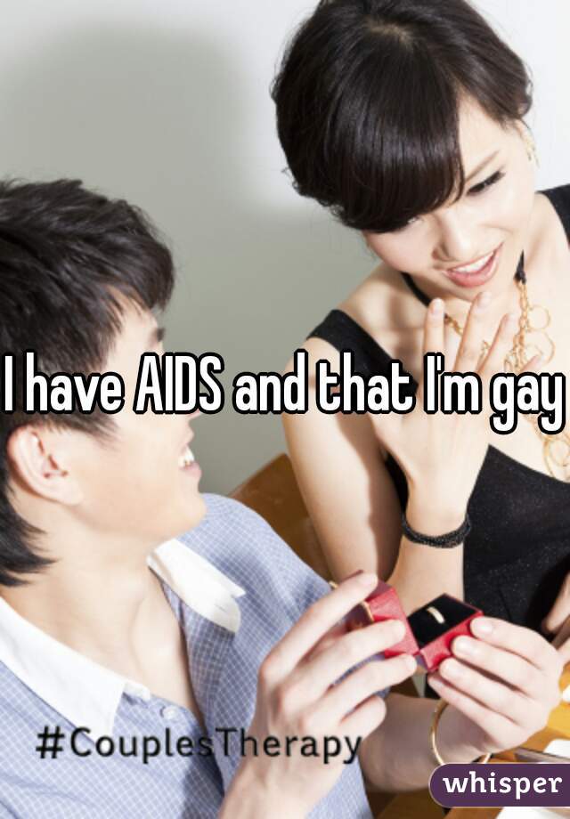 I have AIDS and that I'm gay 