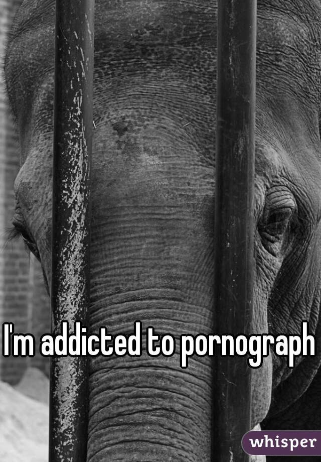 I'm addicted to pornography