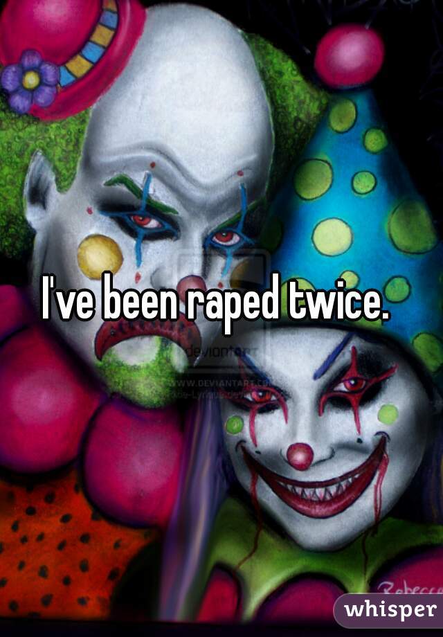 I've been raped twice. 