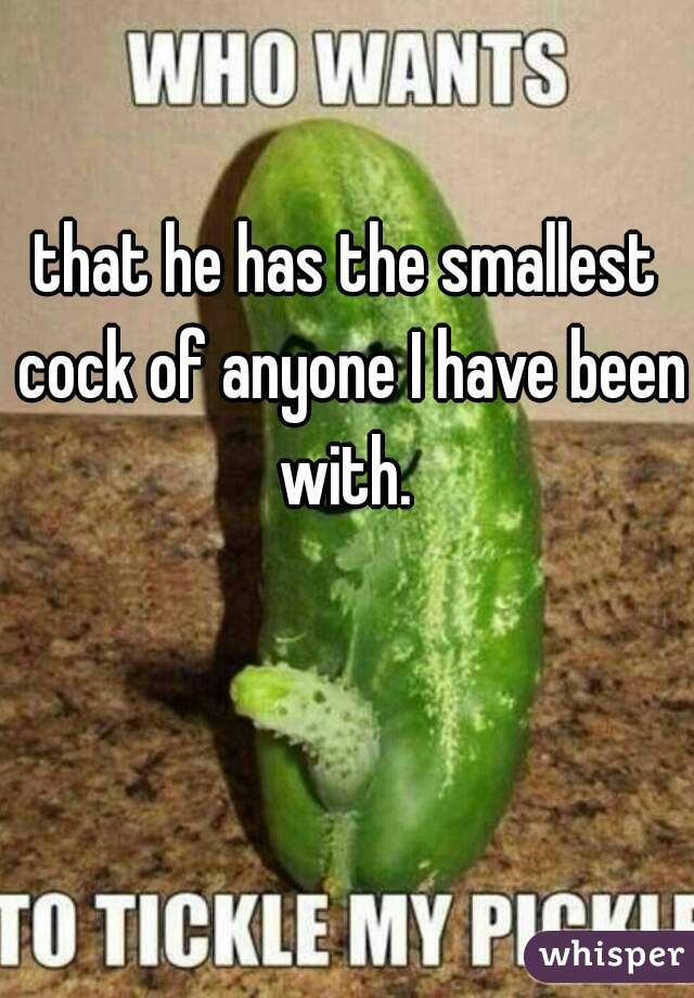 that he has the smallest cock of anyone I have been with. 