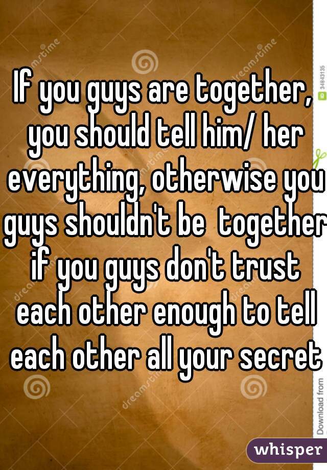 If you guys are together, you should tell him/ her everything, otherwise you guys shouldn't be  together if you guys don't trust each other enough to tell each other all your secrets