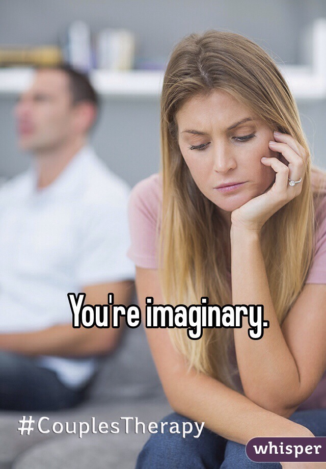 You're imaginary.