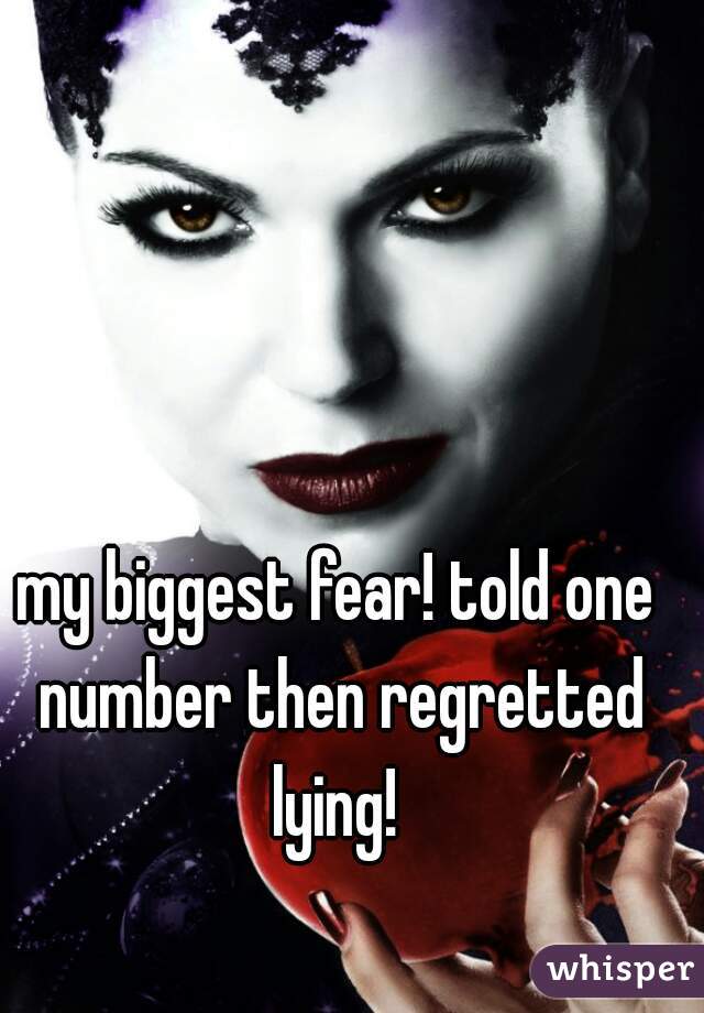 my biggest fear! told one number then regretted lying! 