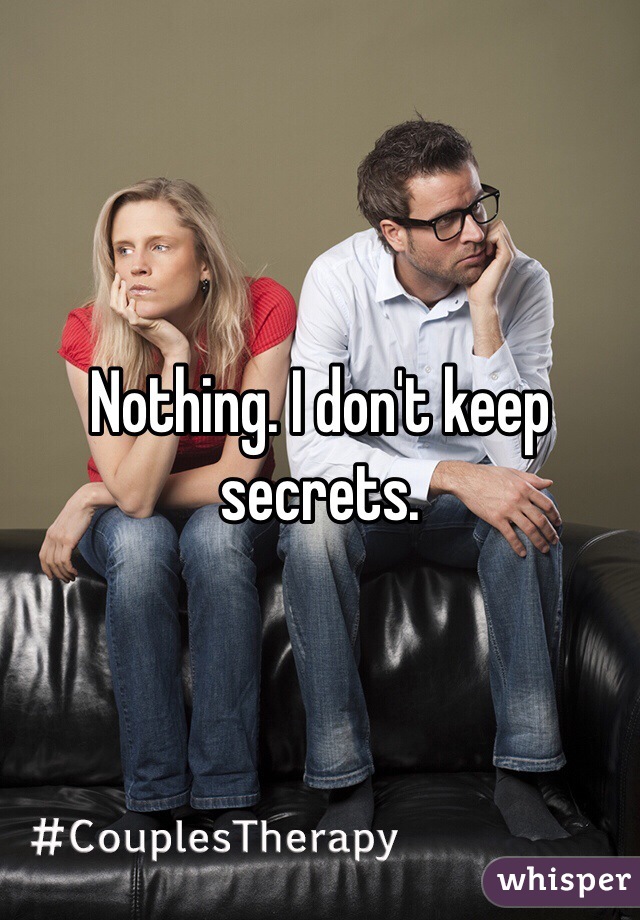 Nothing. I don't keep secrets.