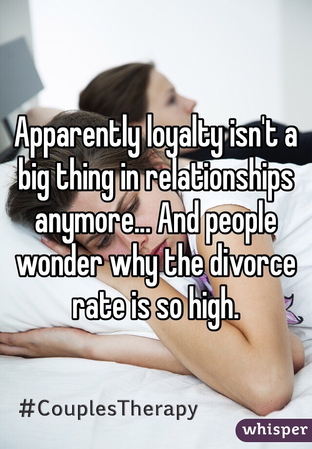 Apparently loyalty isn't a big thing in relationships anymore... And people wonder why the divorce rate is so high. 