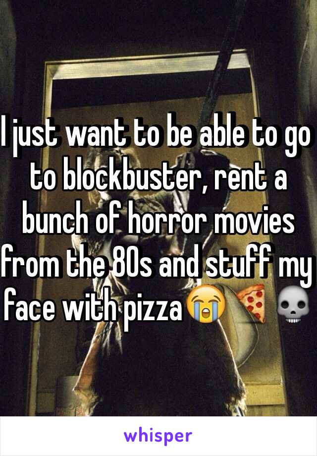 I just want to be able to go to blockbuster, rent a bunch of horror movies from the 80s and stuff my face with pizza😭🍕💀