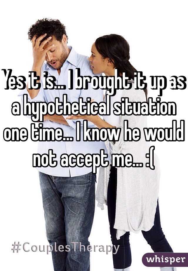 Yes it is... I brought it up as a hypothetical situation one time... I know he would not accept me... :(